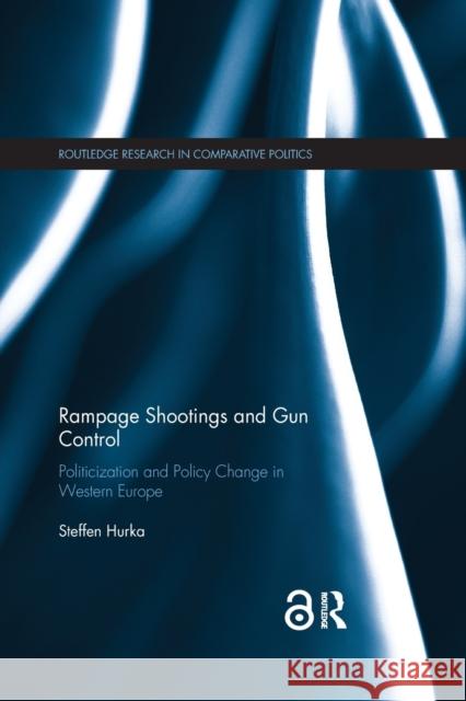 Rampage Shootings and Gun Control: Politicization and Policy Change in Western Europe Hurka, Steffen 9780367887421 Routledge