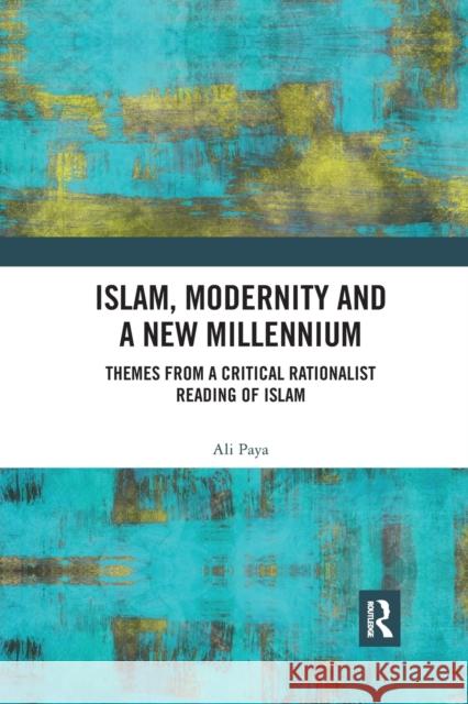 Islam, Modernity and a New Millennium: Themes from a Critical Rationalist Reading of Islam Ali Paya 9780367887490 Routledge