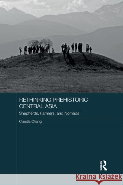 Rethinking Prehistoric Central Asia: Shepherds, Farmers, and Nomads Claudia Chang 9780367887513 Routledge