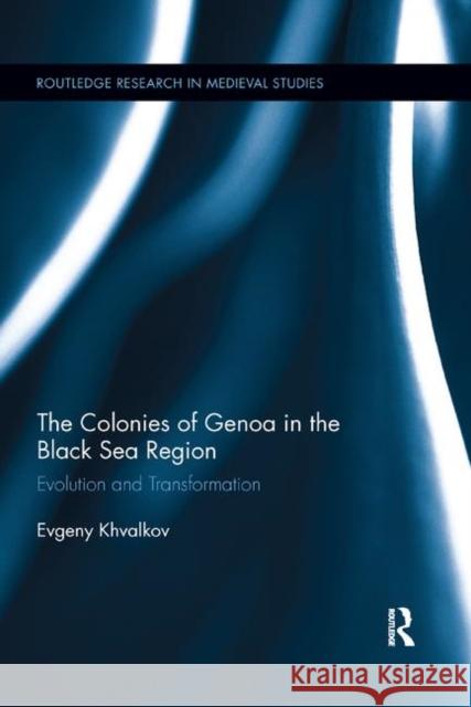 The Colonies of Genoa in the Black Sea Region: Evolution and Transformation Evgeny Khvalkov 9780367887605 Routledge