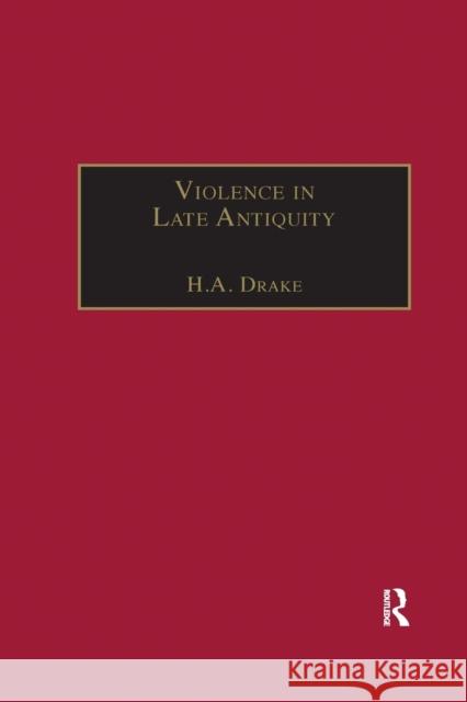 Violence in Late Antiquity: Perceptions and Practices H. a. Drake 9780367887896 Routledge