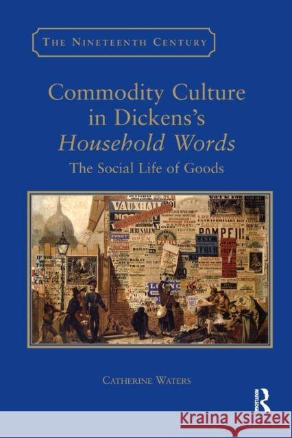 Commodity Culture in Dickens's Household Words: The Social Life of Goods Catherine Waters 9780367887919 Routledge