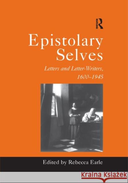Epistolary Selves: Letters and Letter-Writers, 1600-1945 Earle, Rebecca 9780367888206