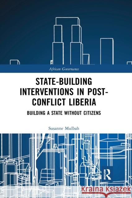 State-building Interventions in Post-Conflict Liberia: Building a State without Citizens Mulbah, Susanne 9780367888442 Routledge