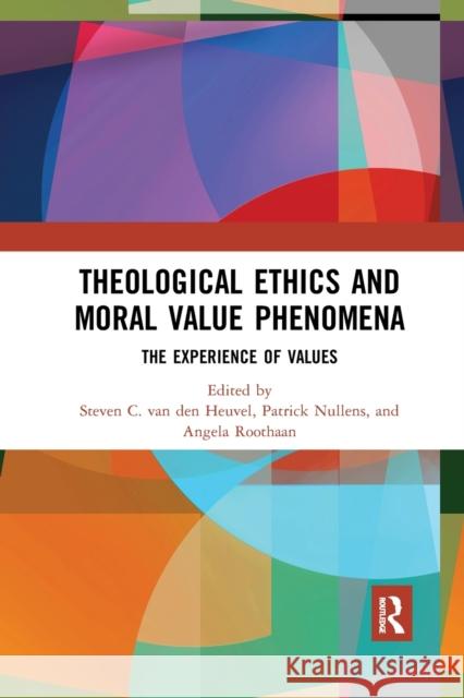 Theological Ethics and Moral Value Phenomena: The Experience of Values Steven C. Va Patrick Nullens Angela Roothaan 9780367888497