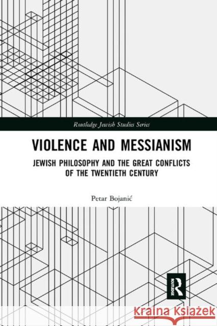 Violence and Messianism: Jewish Philosophy and the Great Conflicts of the Twentieth Century Petar Bojanic 9780367888503 Routledge