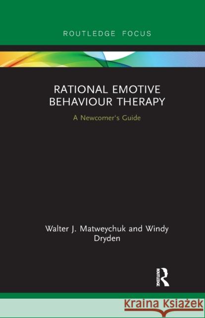 Rational Emotive Behaviour Therapy: A Newcomer's Guide Walter Matweychuk Windy Dryden 9780367888619 Routledge