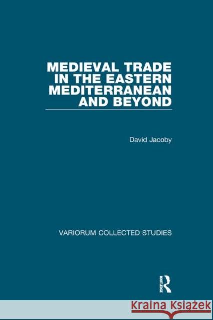 Medieval Trade in the Eastern Mediterranean and Beyond David Jacoby 9780367888688 Routledge