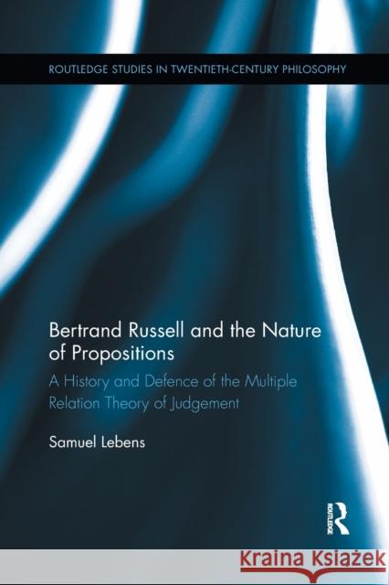 Bertrand Russell and the Nature of Propositions: A History and Defence of the Multiple Relation Theory of Judgement Samuel Lebens 9780367888756 Routledge