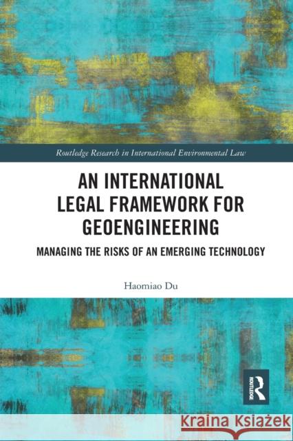 An International Legal Framework for Geoengineering: Managing the Risks of an Emerging Technology Haomiao Du 9780367888787 Routledge