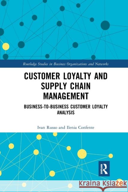 Customer Loyalty and Supply Chain Management: Business-To-Business Customer Loyalty Analysis Ivan Russo Ilenia Confente 9780367888947 Routledge