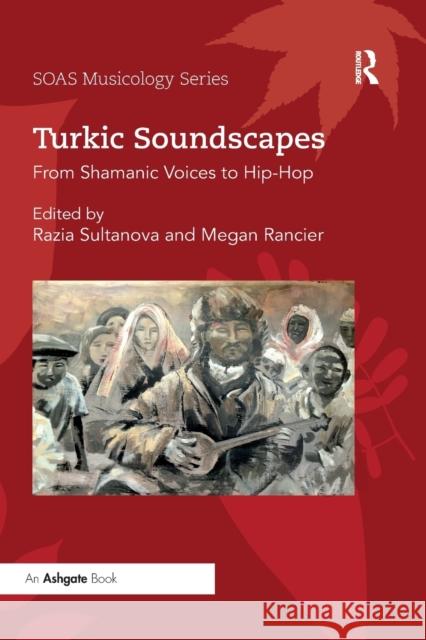 Turkic Soundscapes: From Shamanic Voices to Hip-Hop Razia Sultanova Megan Rancier 9780367888992