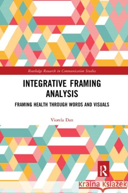 Integrative Framing Analysis: Framing Health Through Words and Visuals Viorela Dan 9780367889081 Routledge