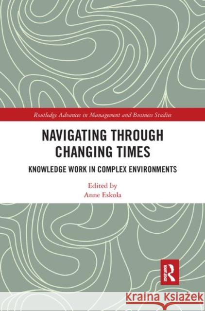Navigating Through Changing Times: Knowledge Work in Complex Environments Anne Eskola 9780367889142 Routledge