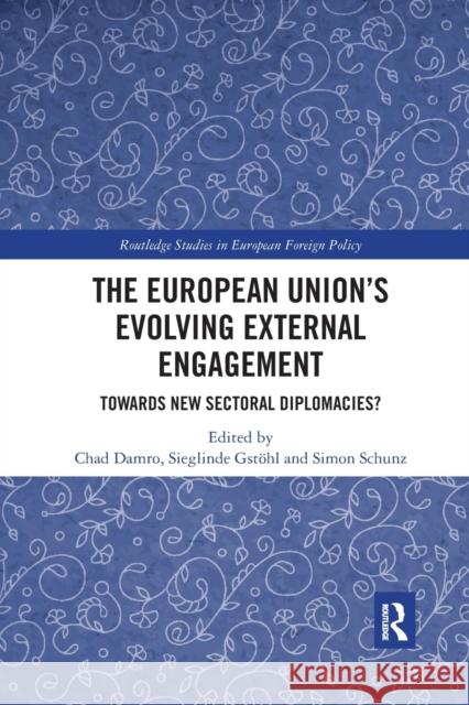 The European Union's Evolving External Engagement: Towards New Sectoral Diplomacies? Damro, Chad 9780367889227