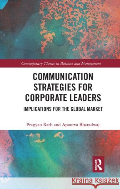 Communication Strategies for Corporate Leaders: Implications for the Global Market Pragyan Rath Apoorva Bharadwaj 9780367889364