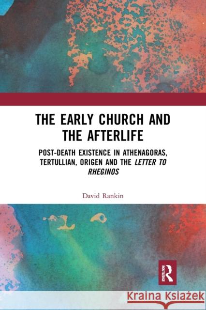 The Early Church and the Afterlife: Post-Death Existence in Athenagoras, Tertullian, Origen and the Letter to Rheginos David Rankin 9780367889371