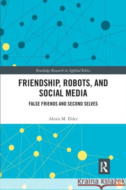 Friendship, Robots, and Social Media: False Friends and Second Selves Alexis M. Elder 9780367889432 Routledge