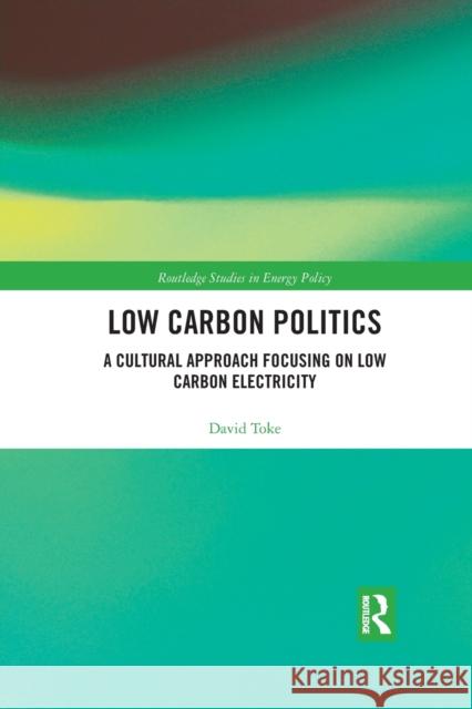 Low Carbon Politics: A Cultural Approach Focusing on Low Carbon Electricity David Toke 9780367889746