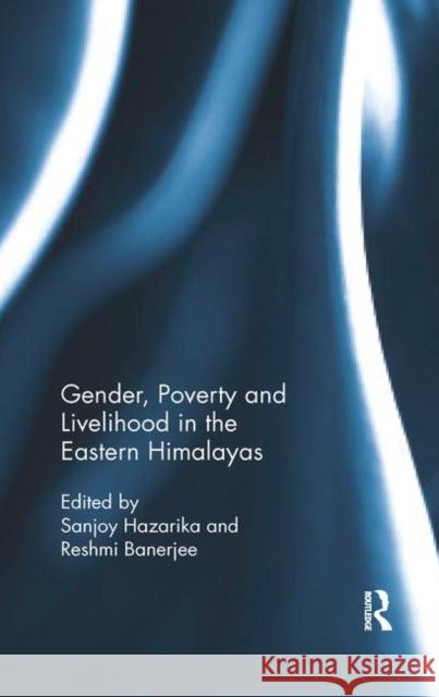 Gender, Poverty and Livelihood in the Eastern Himalayas Sanjoy Hazarika Reshmi Banerjee 9780367890186 Routledge Chapman & Hall