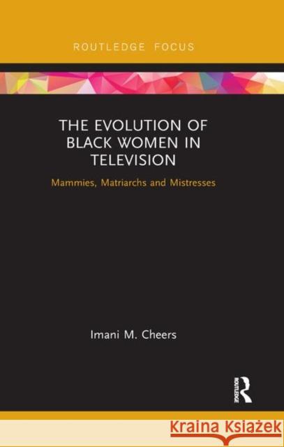 The Evolution of Black Women in Television: Mammies, Matriarchs and Mistresses Imani M. Cheers 9780367890223