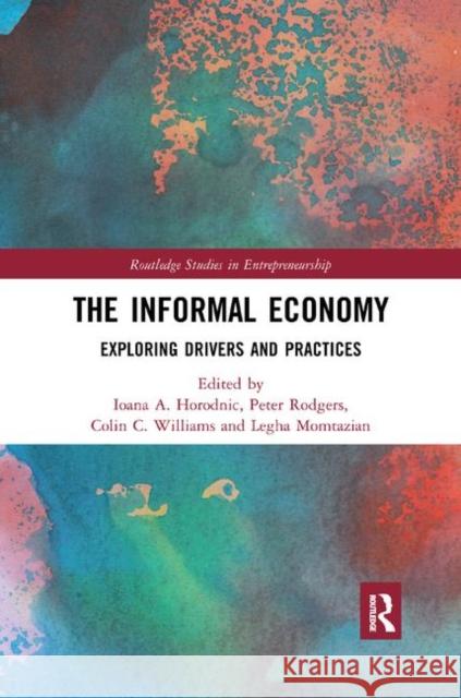 The Informal Economy: Exploring Drivers and Practices Ioana Horodnic Peter Rodgers Colin Williams 9780367890384