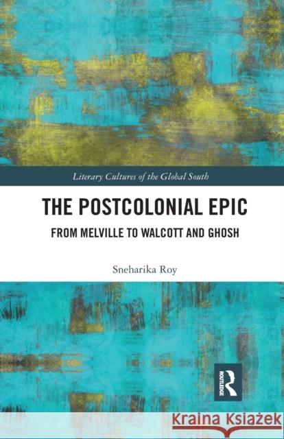 The Postcolonial Epic: From Melville to Walcott and Ghosh Sneharika Roy 9780367890438 Routledge Chapman & Hall
