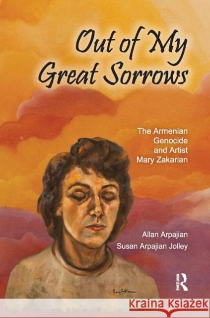 Out of My Great Sorrows: The Armenian Genocide and Artist Mary Zakarian Allan Arpajian Susan Arpajian Jolley 9780367890445 Routledge