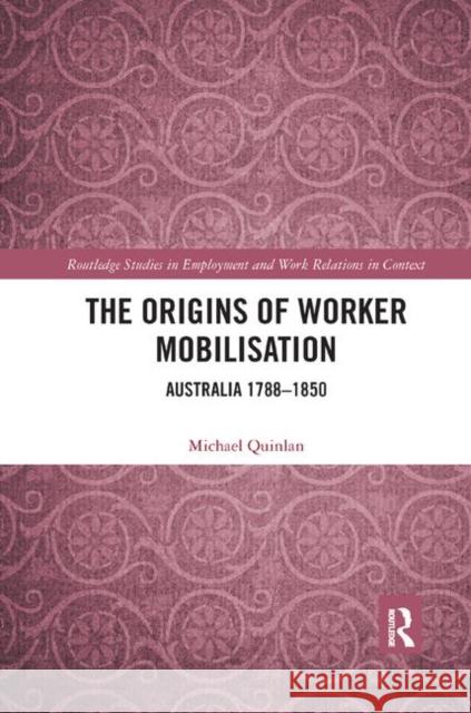 The Origins of Worker Mobilisation: Australia 1788-1850 Michael Quinlan 9780367890469
