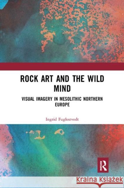 Rock Art and the Wild Mind: Visual Imagery in Mesolithic Northern Europe Ingrid Fuglestvedt 9780367890551 Routledge