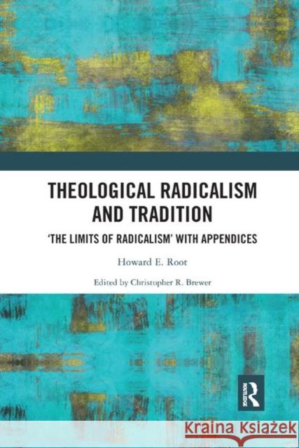 Theological Radicalism and Tradition: The Limits of Radicalism' with Appendices Howard E. Root Christopher R. Brewer 9780367890612