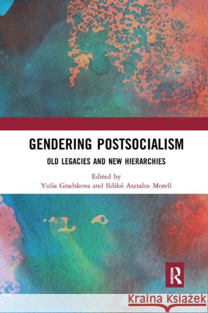 Gendering Postsocialism: Old Legacies and New Hierarchies Yulia Gradskova Ildiko Asztalos Morell 9780367890759 Routledge