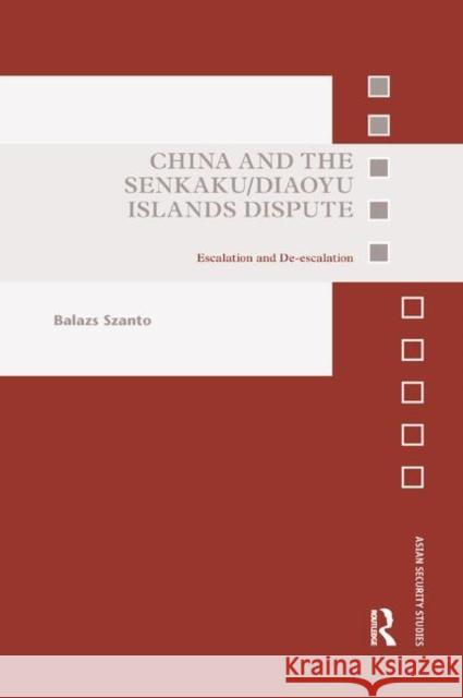 China and the Senkaku/Diaoyu Islands Dispute: Escalation and De-Escalation Balazs Szanto 9780367890797 Routledge