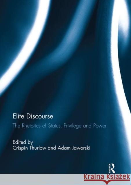 Elite Discourse: The Rhetorics of Status, Privilege and Power Crispin Thurlow Adam Jaworski 9780367891169 Routledge