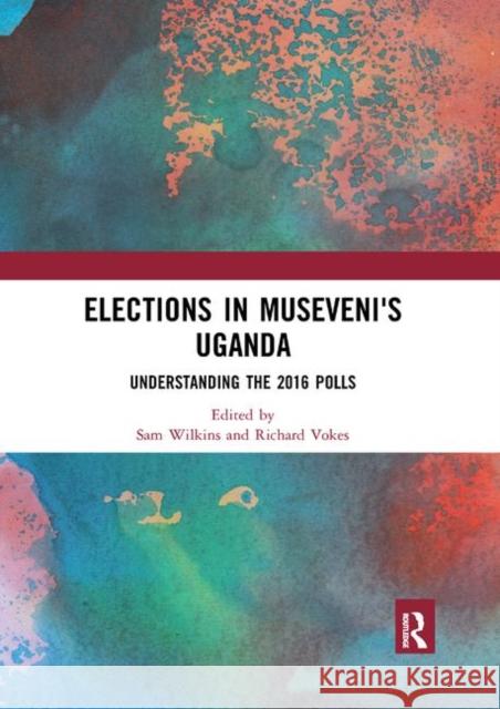 Elections in Museveni's Uganda: Understanding the 2016 Polls Wilkins, Sam 9780367891237 Routledge
