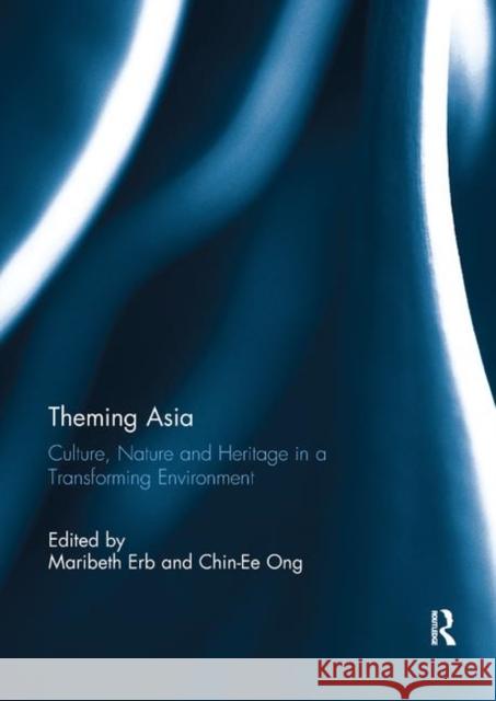 Theming Asia: Culture, Nature and Heritage in a Transforming Environment Maribeth Erb Chin Ee Ong 9780367891350 Routledge