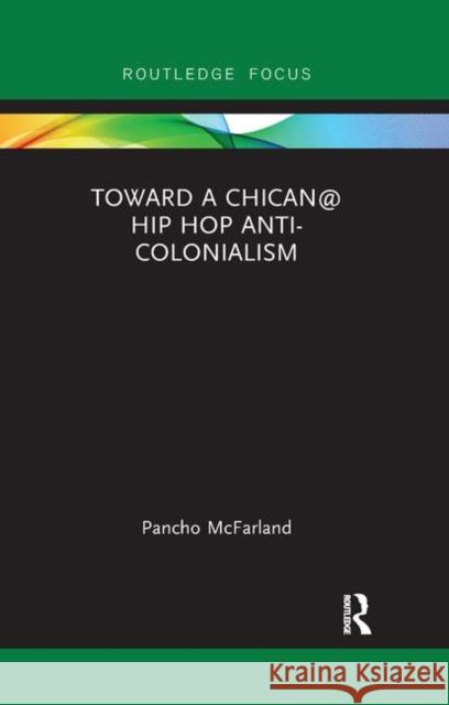 Toward a Chican@ Hip Hop Anti-Colonialism Pancho McFarland 9780367891398 Routledge