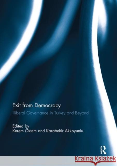 Exit from Democracy: Illiberal Governance in Turkey and Beyond Kerem Oktem Karabekir Akkoyunlu 9780367891831 Routledge