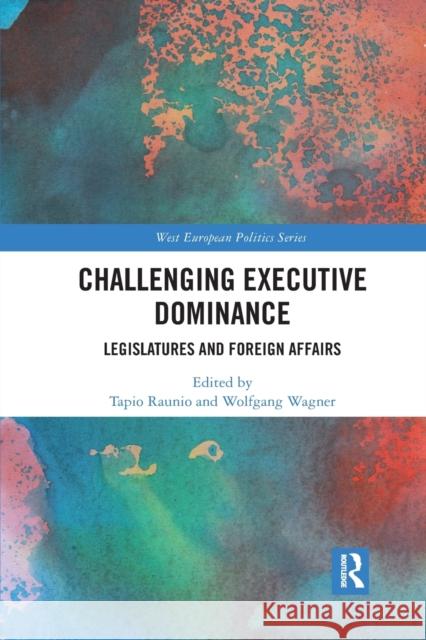 Challenging Executive Dominance: Legislatures and Foreign Affairs Tapio Raunio Wolfgang Wagner 9780367892005