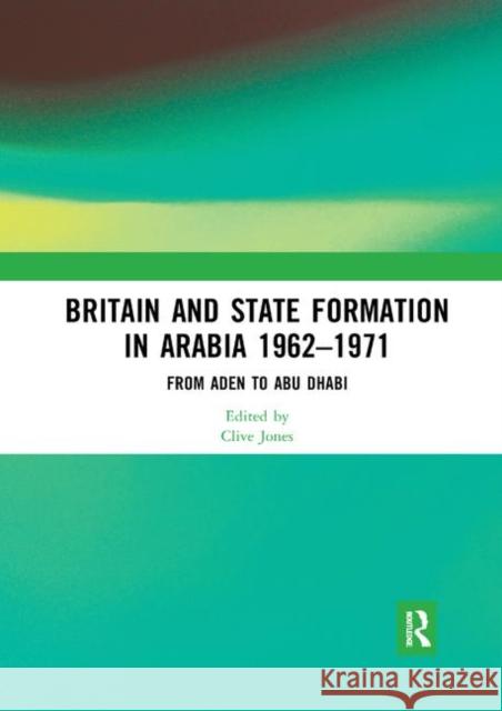 Britain and State Formation in Arabia 1962-1971: From Aden to Abu Dhabi Jones, Clive 9780367892050