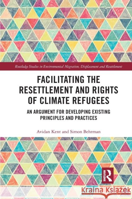 Facilitating the Resettlement and Rights of Climate Refugees: An Argument for Developing Existing Principles and Practices Avidan Kent Simon Behrman 9780367892258