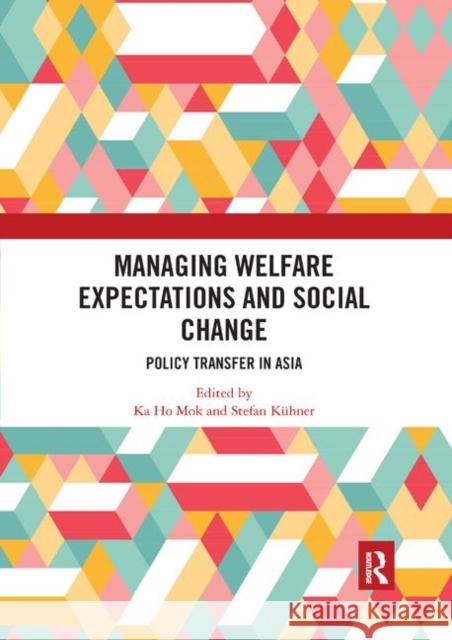 Managing Welfare Expectations and Social Change: Policy Transfer in Asia Ka Ho Mok Stefan Kuhner 9780367892326 Routledge