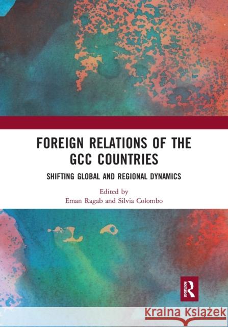 Foreign Relations of the GCC Countries: Shifting Global and Regional Dynamics Ragab, Eman 9780367892562