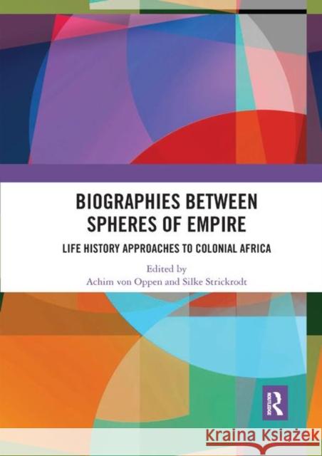 Biographies Between Spheres of Empire: Life History Approaches to Colonial Africa Achim Vo Silke Strickrodt 9780367892579