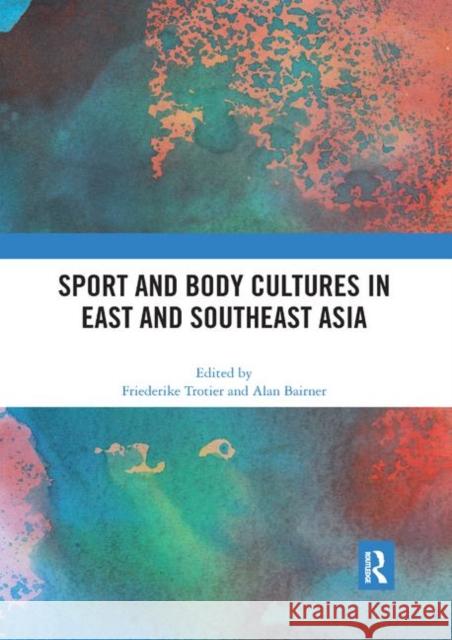 Sport and Body Cultures in East and Southeast Asia Friederike Trotier Alan Bairner 9780367892715 Routledge