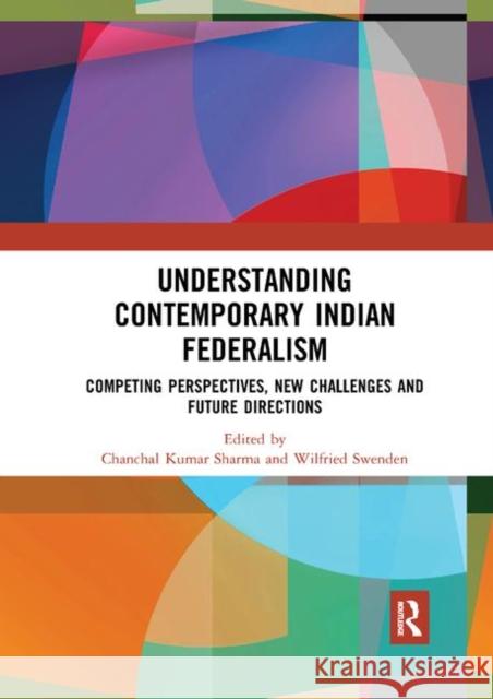 Understanding Contemporary Indian Federalism: Competing Perspectives, New Challenges and Future Directions Chanchal Kumar Sharma Wilfried Swenden 9780367892739 Routledge