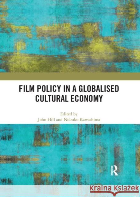 Film Policy in a Globalised Cultural Economy John Hill Nobuko Kawashima 9780367892890