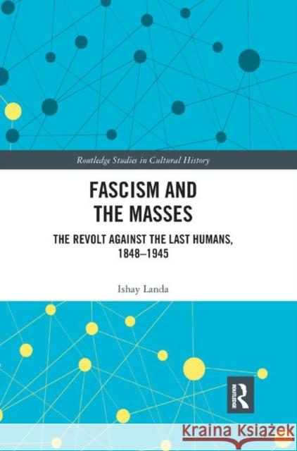 Fascism and the Masses: The Revolt Against the Last Humans, 1848-1945 Ishay Landa 9780367893064 Routledge