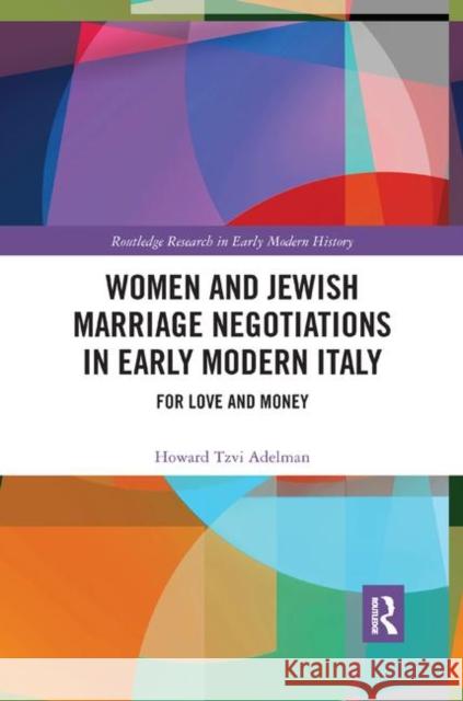 Women and Jewish Marriage Negotiations in Early Modern Italy: For Love and Money Howard Tzvi Adelman 9780367893095