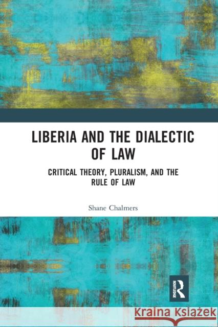 Liberia and the Dialectic of Law: Critical Theory, Pluralism, and the Rule of Law Shane Chalmers 9780367893125